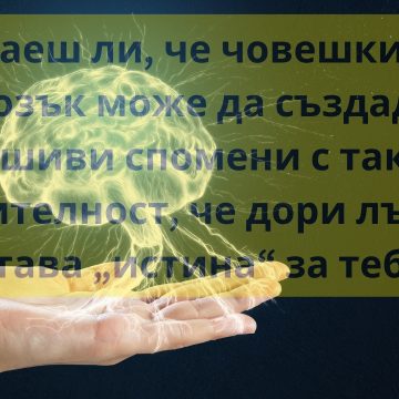 Знаеш ли, че човешкият мозък може да създаде фалшиви спомени с такава убедителност, че дори лъжата става „истина“ за теб?
